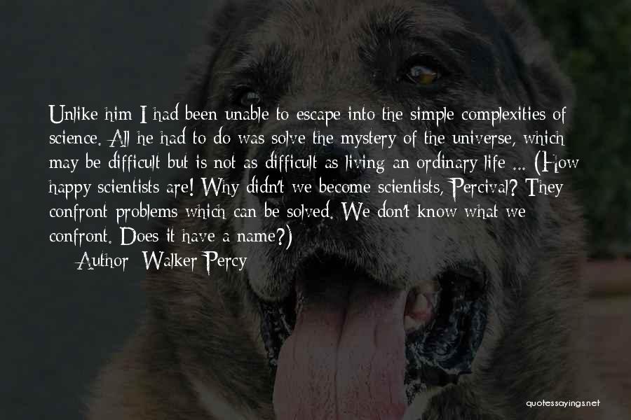 Walker Percy Quotes: Unlike Him I Had Been Unable To Escape Into The Simple Complexities Of Science. All He Had To Do Was