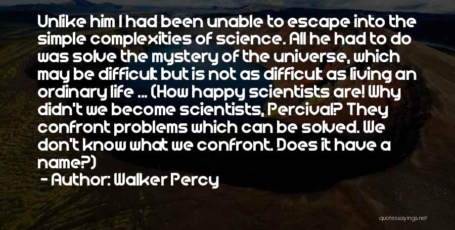 Walker Percy Quotes: Unlike Him I Had Been Unable To Escape Into The Simple Complexities Of Science. All He Had To Do Was