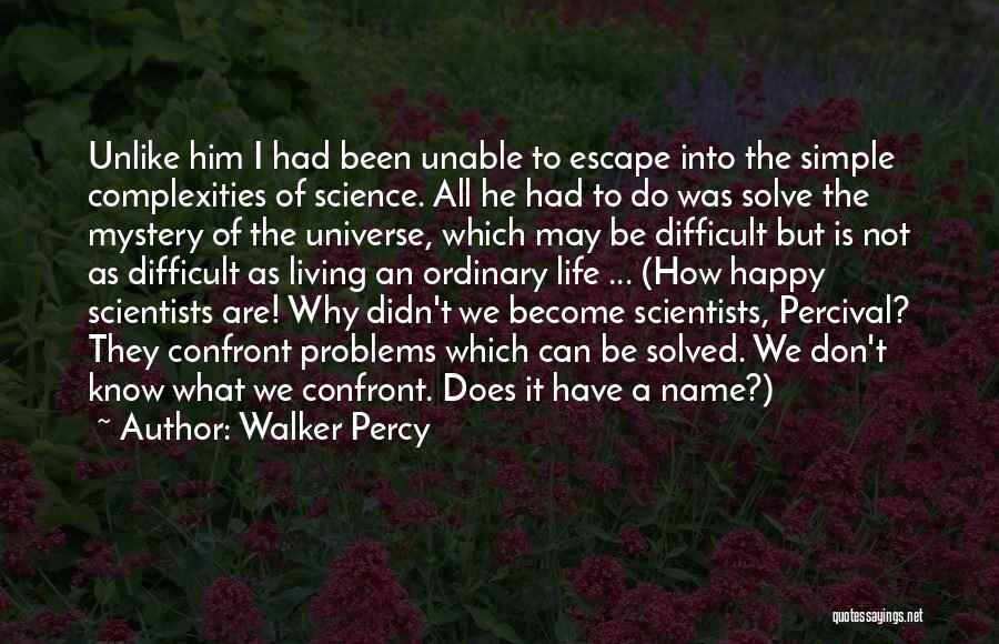 Walker Percy Quotes: Unlike Him I Had Been Unable To Escape Into The Simple Complexities Of Science. All He Had To Do Was