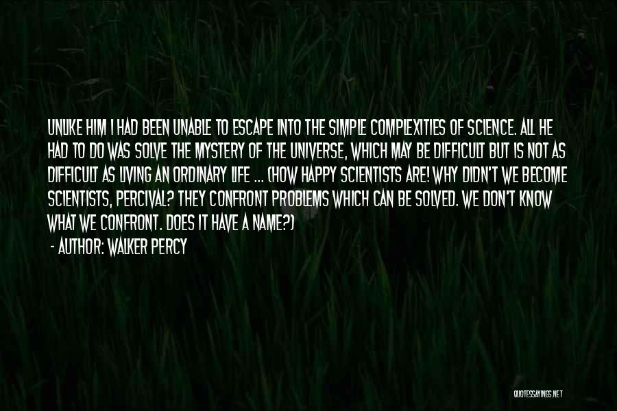 Walker Percy Quotes: Unlike Him I Had Been Unable To Escape Into The Simple Complexities Of Science. All He Had To Do Was