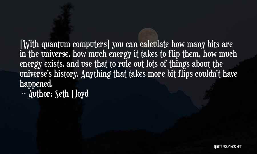 Seth Lloyd Quotes: [with Quantum Computers] You Can Calculate How Many Bits Are In The Universe, How Much Energy It Takes To Flip