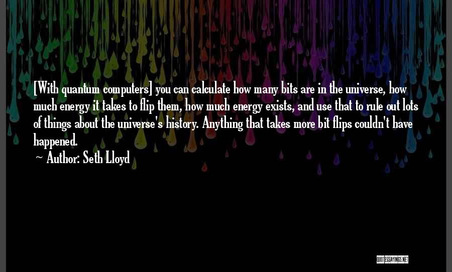 Seth Lloyd Quotes: [with Quantum Computers] You Can Calculate How Many Bits Are In The Universe, How Much Energy It Takes To Flip