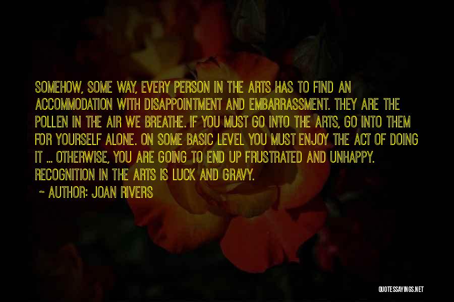 Joan Rivers Quotes: Somehow, Some Way, Every Person In The Arts Has To Find An Accommodation With Disappointment And Embarrassment. They Are The