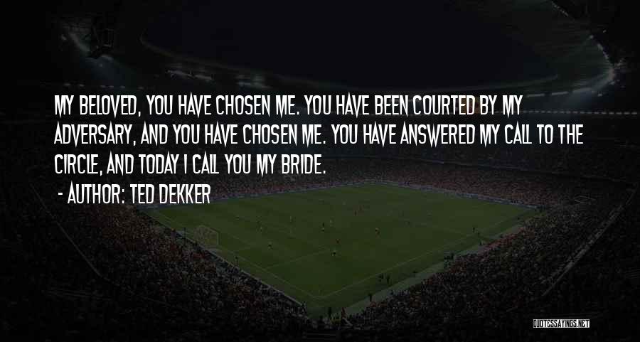 Ted Dekker Quotes: My Beloved, You Have Chosen Me. You Have Been Courted By My Adversary, And You Have Chosen Me. You Have