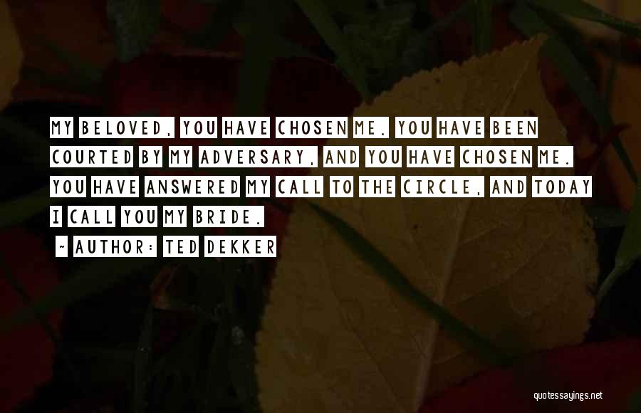 Ted Dekker Quotes: My Beloved, You Have Chosen Me. You Have Been Courted By My Adversary, And You Have Chosen Me. You Have