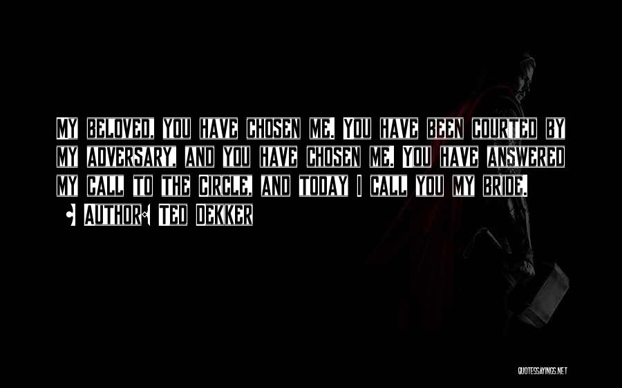 Ted Dekker Quotes: My Beloved, You Have Chosen Me. You Have Been Courted By My Adversary, And You Have Chosen Me. You Have