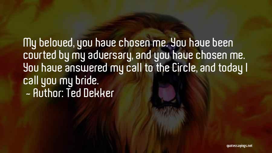 Ted Dekker Quotes: My Beloved, You Have Chosen Me. You Have Been Courted By My Adversary, And You Have Chosen Me. You Have