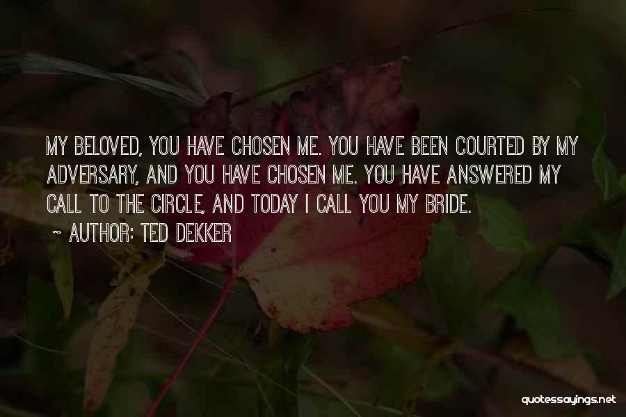 Ted Dekker Quotes: My Beloved, You Have Chosen Me. You Have Been Courted By My Adversary, And You Have Chosen Me. You Have