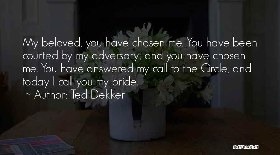 Ted Dekker Quotes: My Beloved, You Have Chosen Me. You Have Been Courted By My Adversary, And You Have Chosen Me. You Have