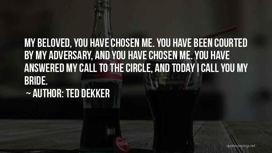 Ted Dekker Quotes: My Beloved, You Have Chosen Me. You Have Been Courted By My Adversary, And You Have Chosen Me. You Have