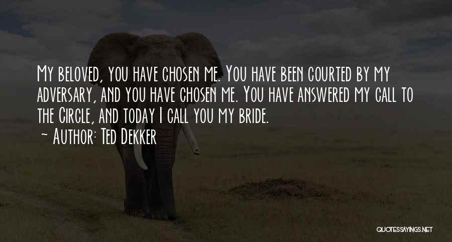 Ted Dekker Quotes: My Beloved, You Have Chosen Me. You Have Been Courted By My Adversary, And You Have Chosen Me. You Have
