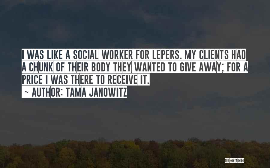 Tama Janowitz Quotes: I Was Like A Social Worker For Lepers. My Clients Had A Chunk Of Their Body They Wanted To Give