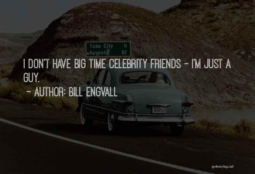 Bill Engvall Quotes: I Don't Have Big Time Celebrity Friends - I'm Just A Guy.