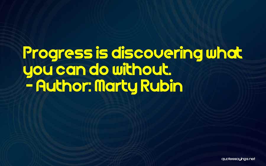 Marty Rubin Quotes: Progress Is Discovering What You Can Do Without.