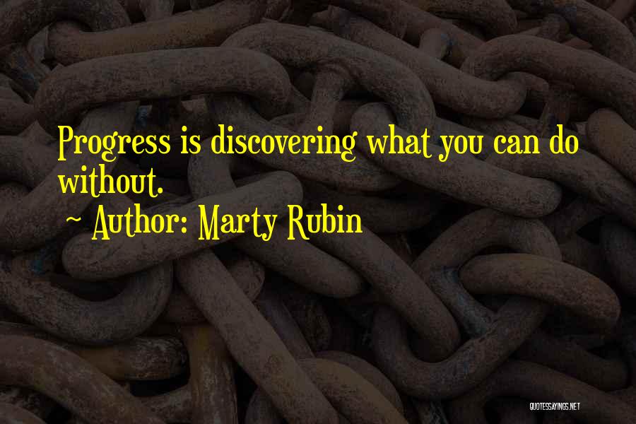 Marty Rubin Quotes: Progress Is Discovering What You Can Do Without.