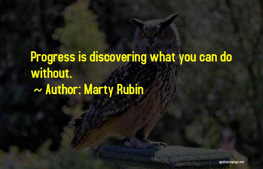 Marty Rubin Quotes: Progress Is Discovering What You Can Do Without.