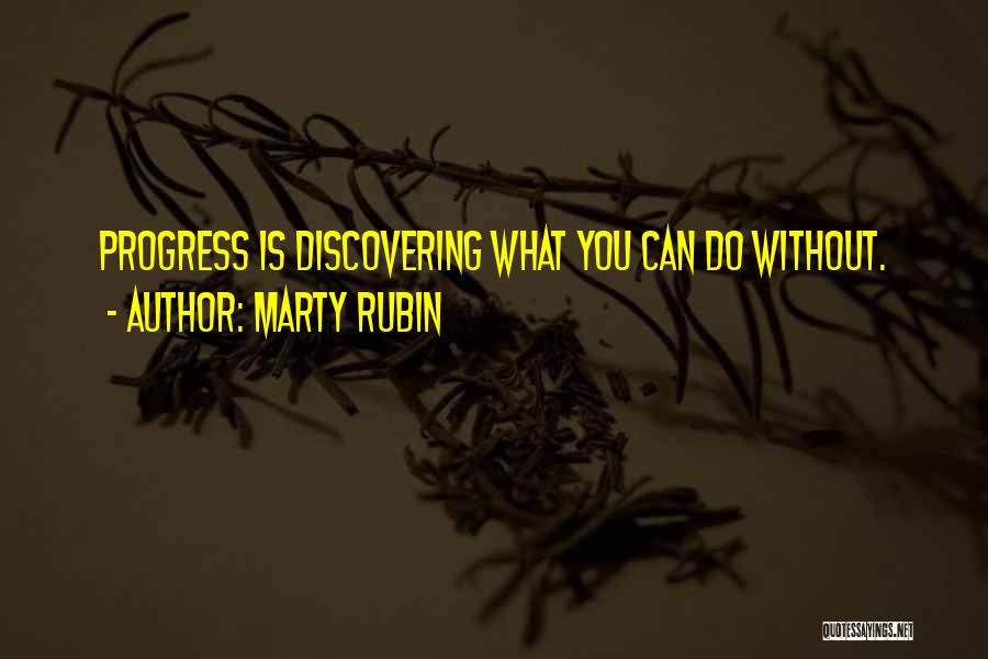 Marty Rubin Quotes: Progress Is Discovering What You Can Do Without.