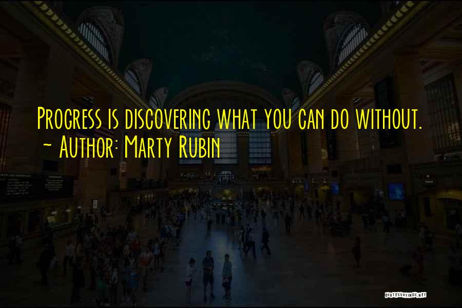 Marty Rubin Quotes: Progress Is Discovering What You Can Do Without.