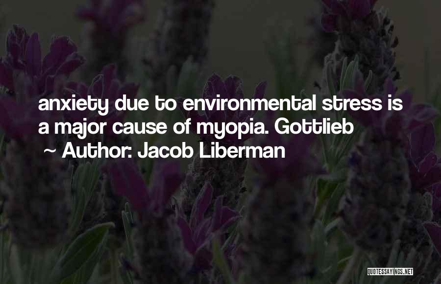 Jacob Liberman Quotes: Anxiety Due To Environmental Stress Is A Major Cause Of Myopia. Gottlieb