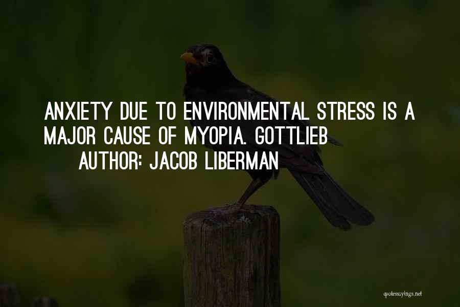 Jacob Liberman Quotes: Anxiety Due To Environmental Stress Is A Major Cause Of Myopia. Gottlieb