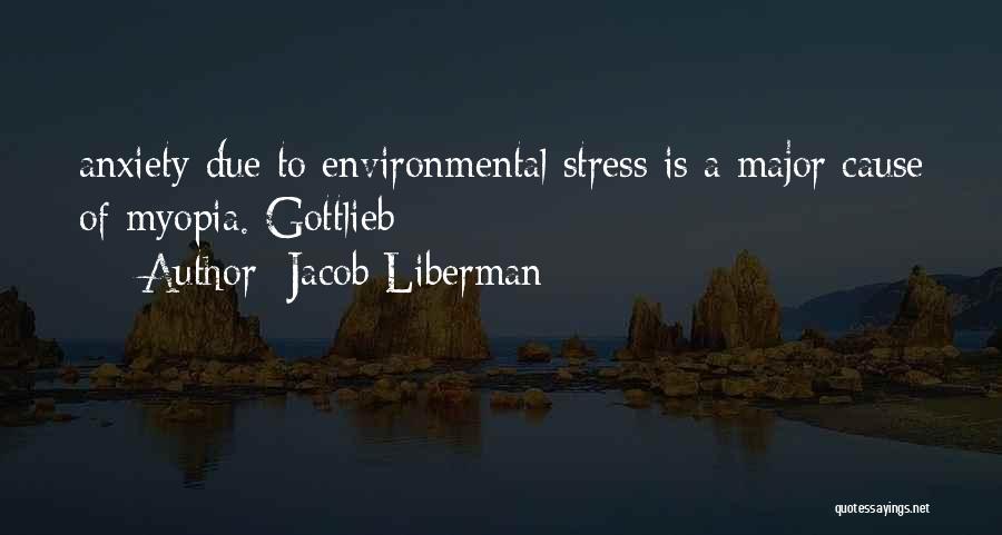 Jacob Liberman Quotes: Anxiety Due To Environmental Stress Is A Major Cause Of Myopia. Gottlieb