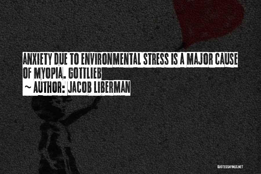 Jacob Liberman Quotes: Anxiety Due To Environmental Stress Is A Major Cause Of Myopia. Gottlieb