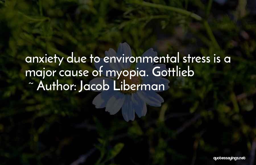 Jacob Liberman Quotes: Anxiety Due To Environmental Stress Is A Major Cause Of Myopia. Gottlieb