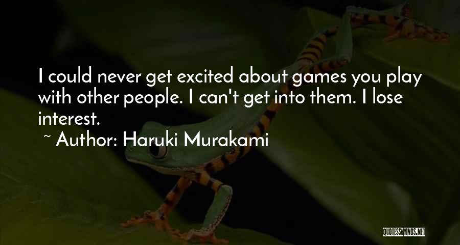 Haruki Murakami Quotes: I Could Never Get Excited About Games You Play With Other People. I Can't Get Into Them. I Lose Interest.