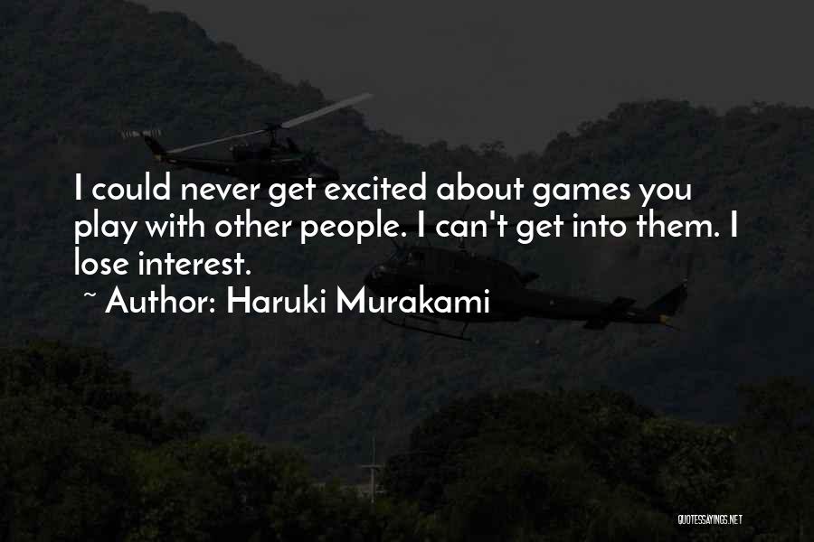 Haruki Murakami Quotes: I Could Never Get Excited About Games You Play With Other People. I Can't Get Into Them. I Lose Interest.