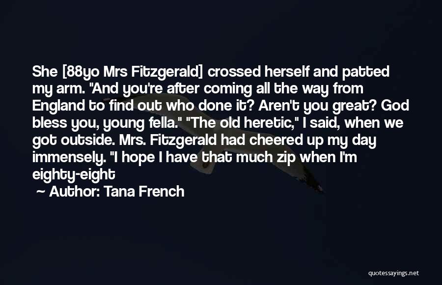 Tana French Quotes: She [88yo Mrs Fitzgerald] Crossed Herself And Patted My Arm. And You're After Coming All The Way From England To