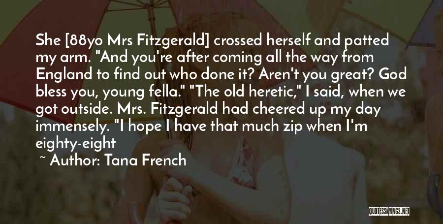 Tana French Quotes: She [88yo Mrs Fitzgerald] Crossed Herself And Patted My Arm. And You're After Coming All The Way From England To