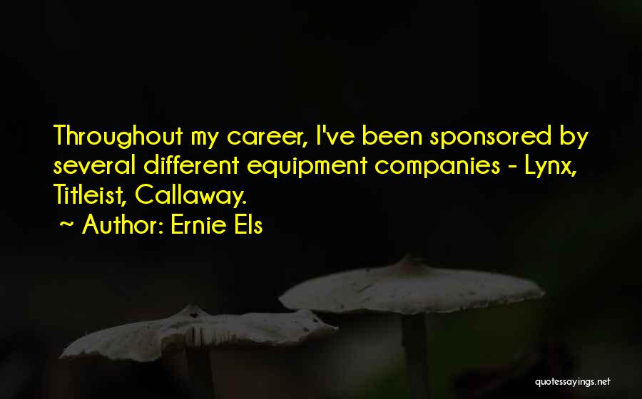 Ernie Els Quotes: Throughout My Career, I've Been Sponsored By Several Different Equipment Companies - Lynx, Titleist, Callaway.