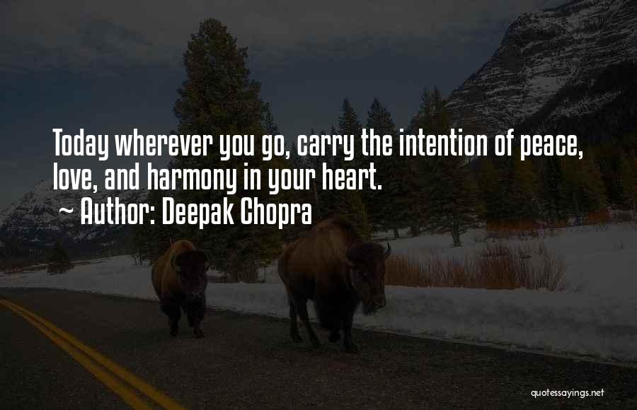 Deepak Chopra Quotes: Today Wherever You Go, Carry The Intention Of Peace, Love, And Harmony In Your Heart.