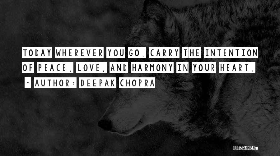 Deepak Chopra Quotes: Today Wherever You Go, Carry The Intention Of Peace, Love, And Harmony In Your Heart.