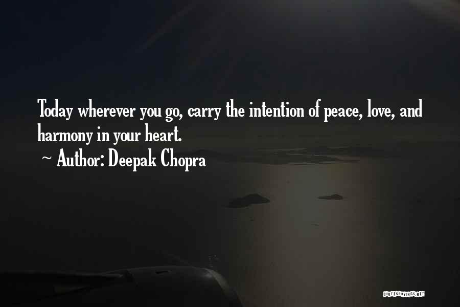 Deepak Chopra Quotes: Today Wherever You Go, Carry The Intention Of Peace, Love, And Harmony In Your Heart.
