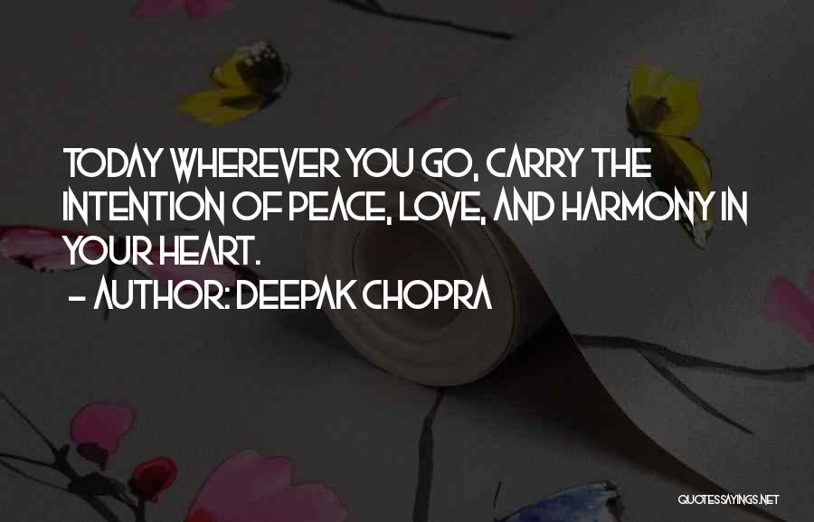 Deepak Chopra Quotes: Today Wherever You Go, Carry The Intention Of Peace, Love, And Harmony In Your Heart.