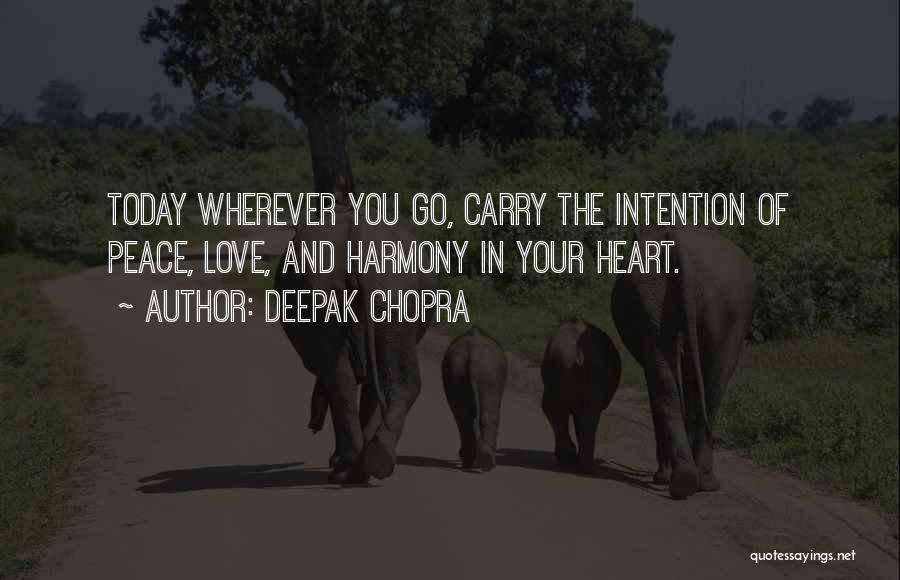 Deepak Chopra Quotes: Today Wherever You Go, Carry The Intention Of Peace, Love, And Harmony In Your Heart.