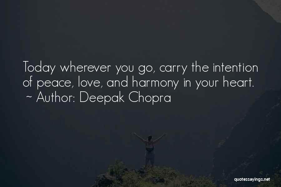 Deepak Chopra Quotes: Today Wherever You Go, Carry The Intention Of Peace, Love, And Harmony In Your Heart.