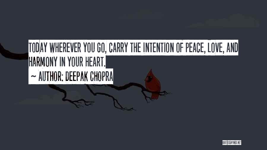Deepak Chopra Quotes: Today Wherever You Go, Carry The Intention Of Peace, Love, And Harmony In Your Heart.