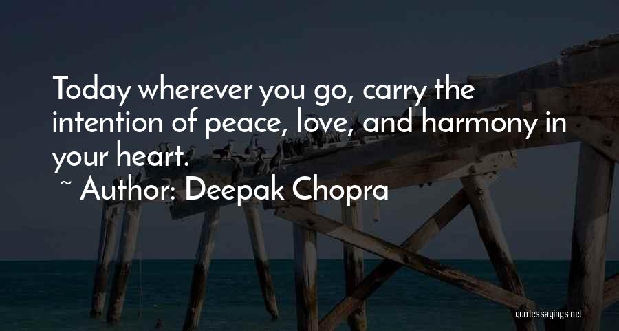 Deepak Chopra Quotes: Today Wherever You Go, Carry The Intention Of Peace, Love, And Harmony In Your Heart.
