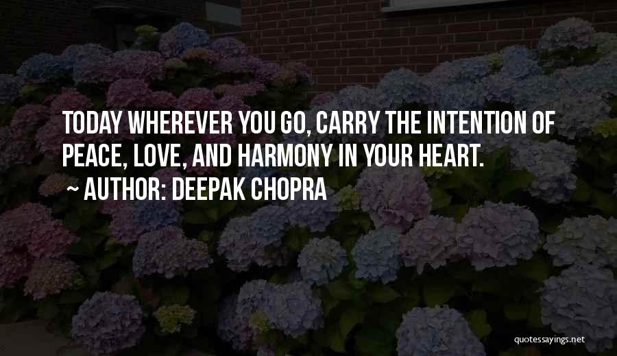 Deepak Chopra Quotes: Today Wherever You Go, Carry The Intention Of Peace, Love, And Harmony In Your Heart.