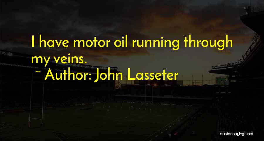 John Lasseter Quotes: I Have Motor Oil Running Through My Veins.