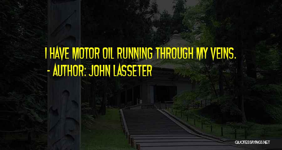 John Lasseter Quotes: I Have Motor Oil Running Through My Veins.