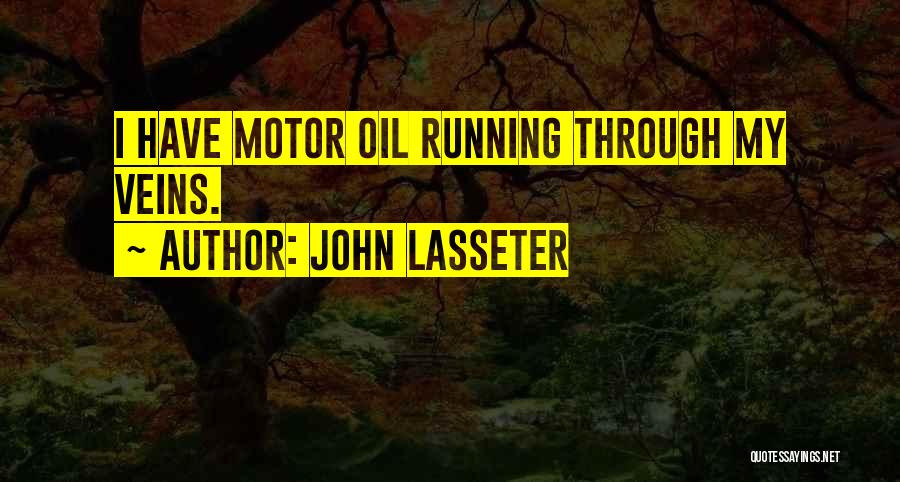 John Lasseter Quotes: I Have Motor Oil Running Through My Veins.