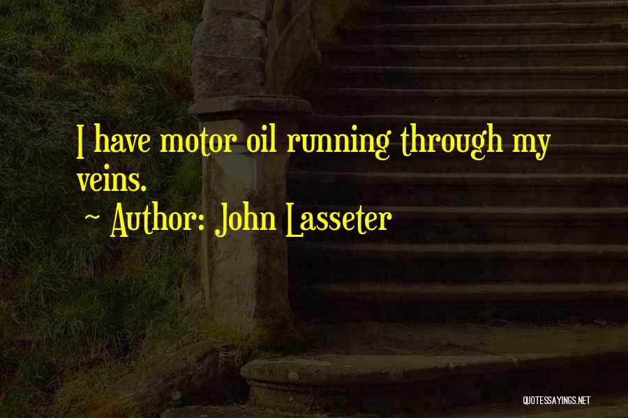 John Lasseter Quotes: I Have Motor Oil Running Through My Veins.