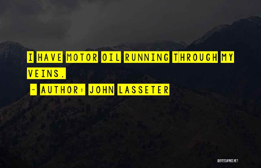John Lasseter Quotes: I Have Motor Oil Running Through My Veins.