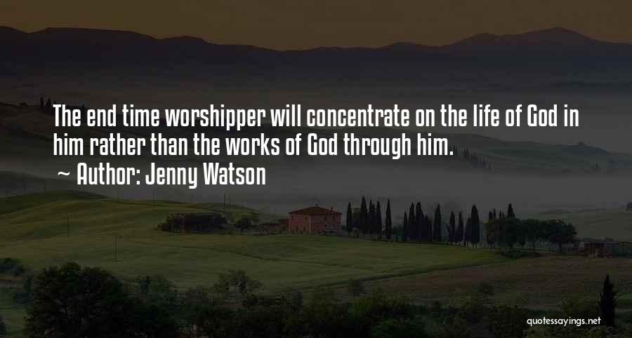 Jenny Watson Quotes: The End Time Worshipper Will Concentrate On The Life Of God In Him Rather Than The Works Of God Through