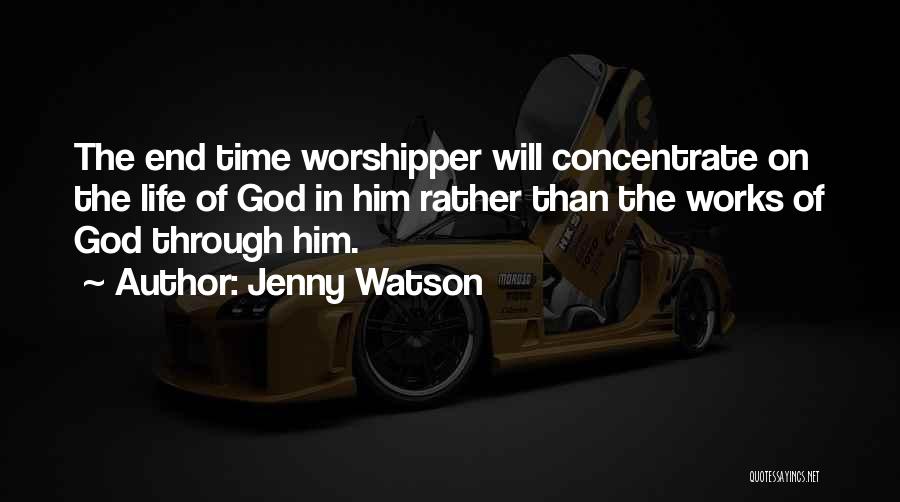 Jenny Watson Quotes: The End Time Worshipper Will Concentrate On The Life Of God In Him Rather Than The Works Of God Through