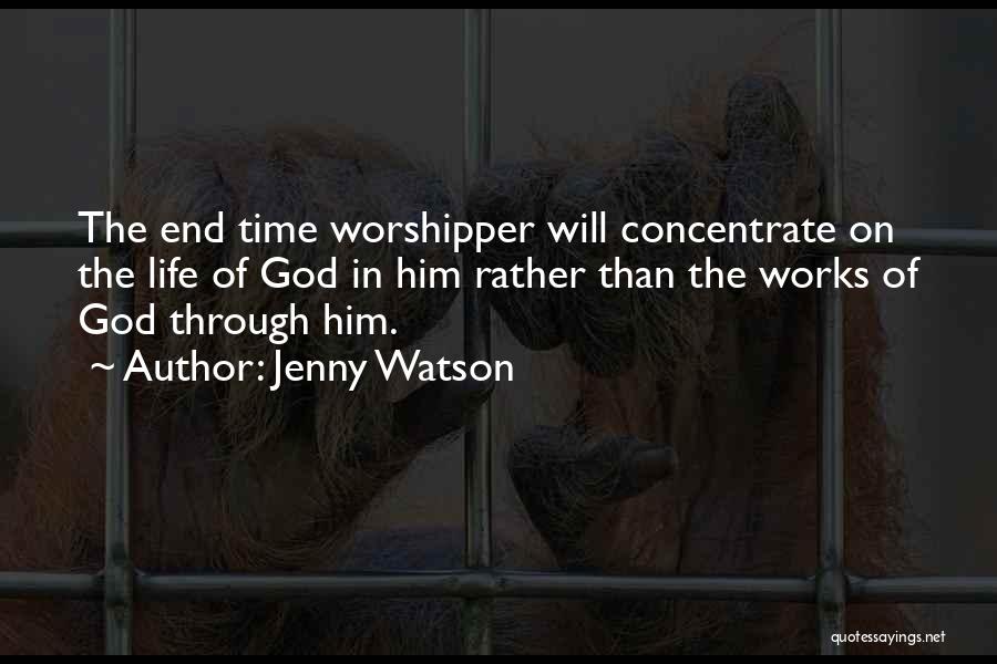 Jenny Watson Quotes: The End Time Worshipper Will Concentrate On The Life Of God In Him Rather Than The Works Of God Through