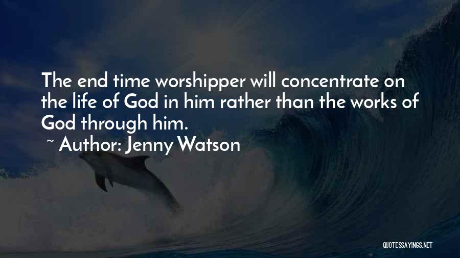 Jenny Watson Quotes: The End Time Worshipper Will Concentrate On The Life Of God In Him Rather Than The Works Of God Through